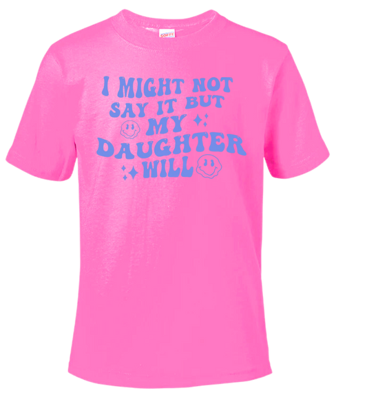 I Might Not Say It But My Daughter Will