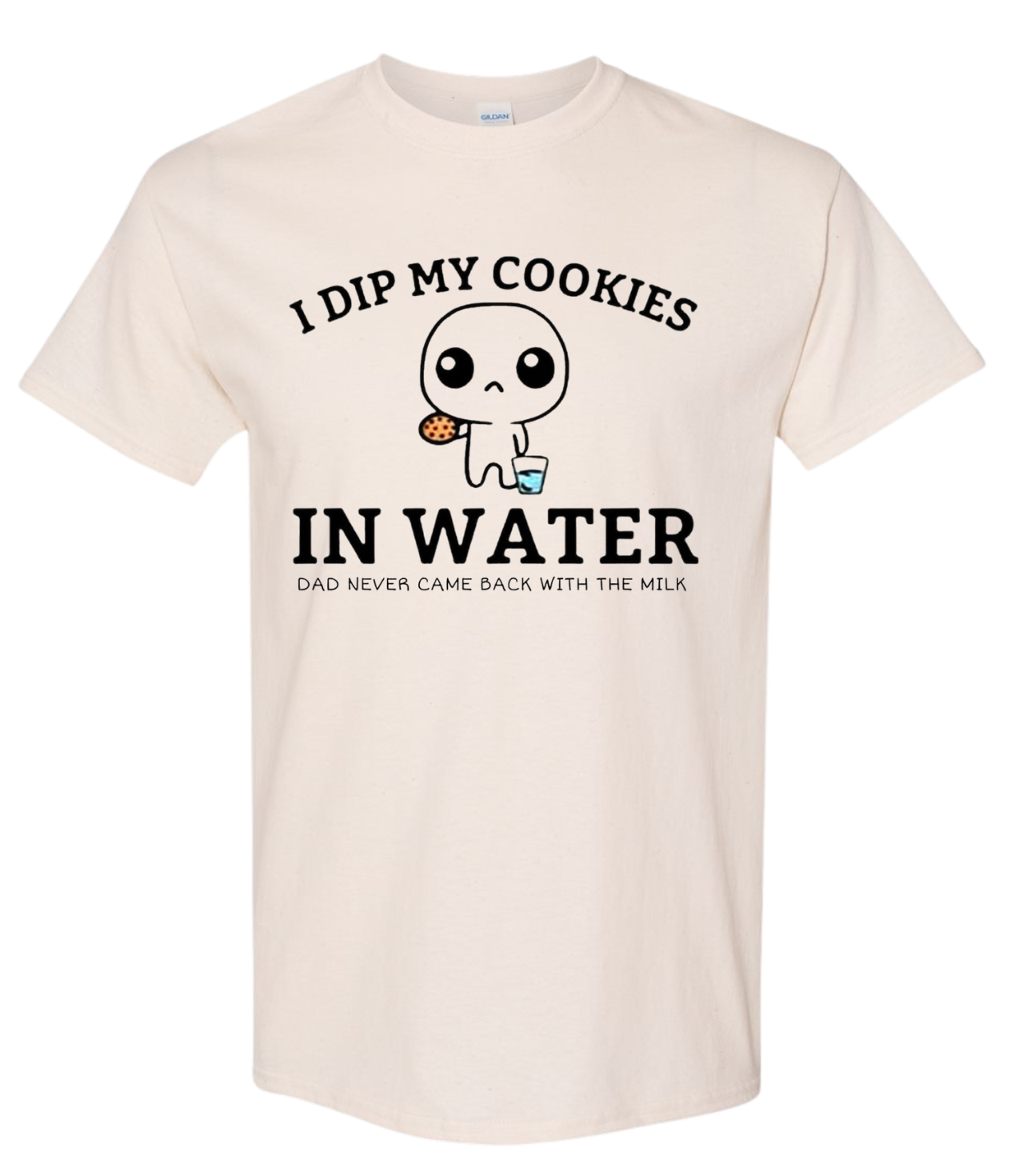 I Dip My Cookies In Water. Dad Never Came Back With The Milk