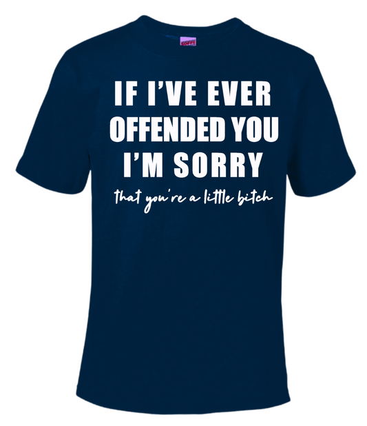 If I Ever Offended You I'm Sorry...that's you're a little bitch