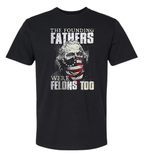 The Founding Fathers Were Felons Too shirt with historical style and flag imagery.
