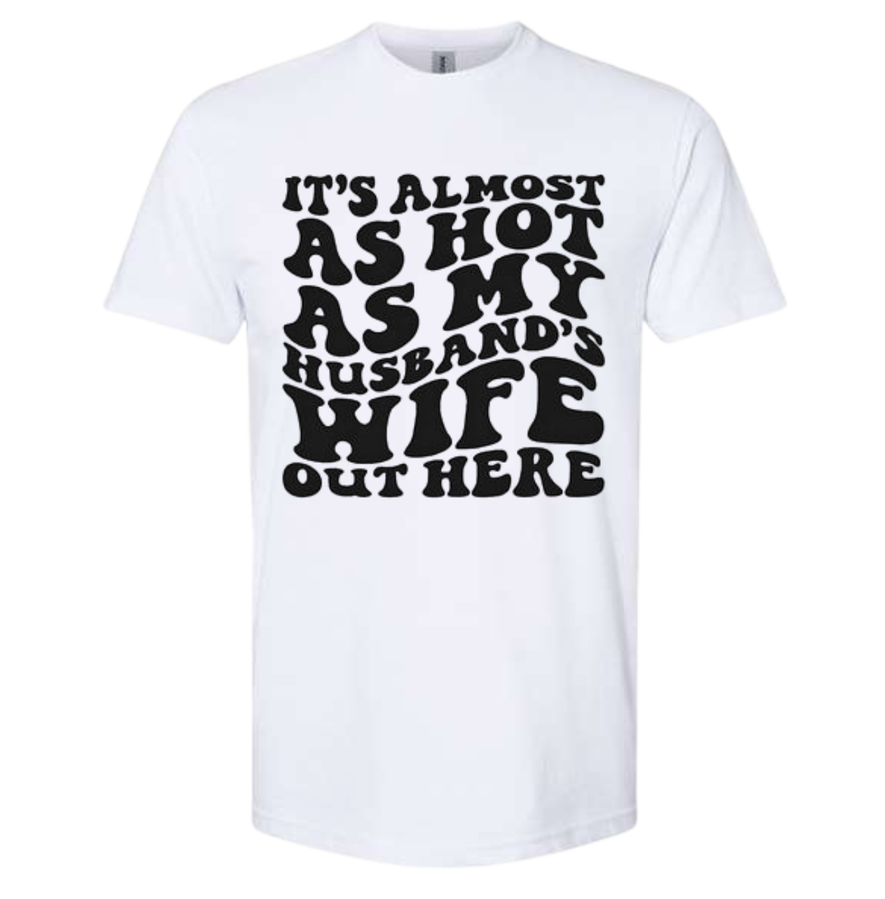 Quirky T-shirt with "It's Almost As Hot As My Husband's Wife Out Here" text.