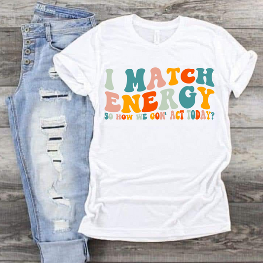 I Match Energy So How We Gonna Act Today